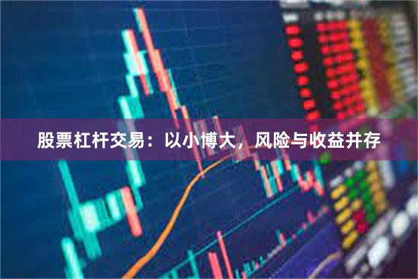 股票杠杆交易：以小博大，风险与收益并存