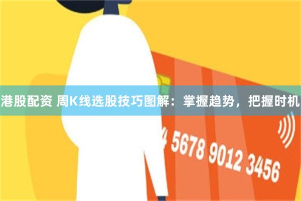 港股配资 周K线选股技巧图解：掌握趋势，把握时机