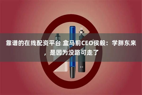 靠谱的在线配资平台 盒马前CEO侯毅：学胖东来，是因为没路可走了