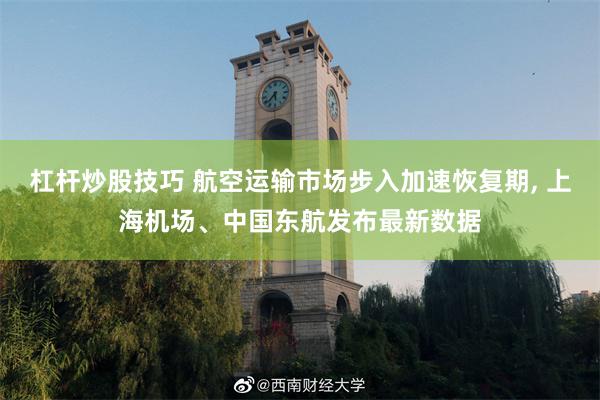 杠杆炒股技巧 航空运输市场步入加速恢复期, 上海机场、中国东航发布最新数据