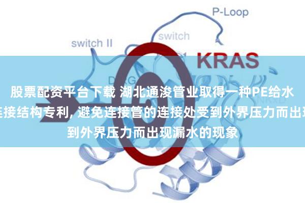 股票配资平台下载 湖北通浚管业取得一种PE给水管的承插式连接结构专利, 避免连接管的连接处受到外界压力而出现漏水的现象