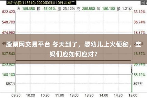 股票网交易平台 冬天到了，婴幼儿上火便秘，宝妈们应如何应对？