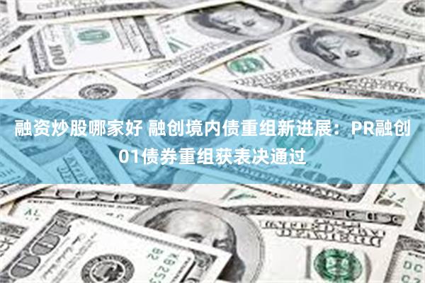 融资炒股哪家好 融创境内债重组新进展：PR融创01债券重组获表决通过