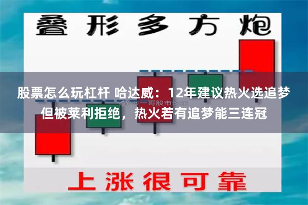 股票怎么玩杠杆 哈达威：12年建议热火选追梦但被莱利拒绝，热火若有追梦能三连冠