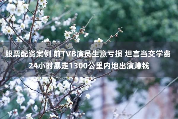 股票配资案例 前TVB演员生意亏损 坦言当交学费 24小时暴走1300公里内地出演赚钱