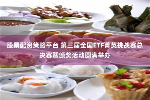 股票配资策略平台 第三届全国ETF菁英挑战赛总决赛暨颁奖活动圆满举办