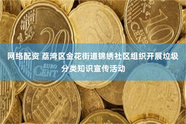 网络配资 荔湾区金花街道锦绣社区组织开展垃圾分类知识宣传活动