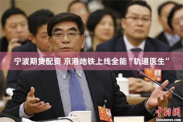 宁波期货配资 京港地铁上线全能“轨道医生”