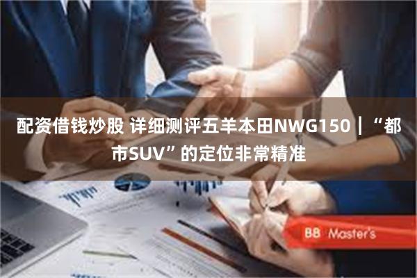 配资借钱炒股 详细测评五羊本田NWG150︱“都市SUV”的定位非常精准