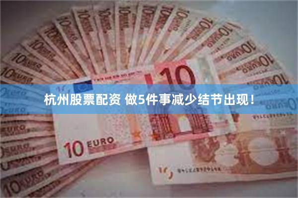 杭州股票配资 做5件事减少结节出现！