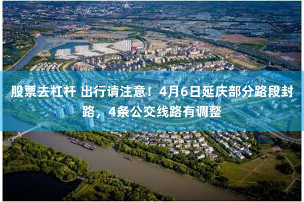 股票去杠杆 出行请注意！4月6日延庆部分路段封路，4条公交线路有调整