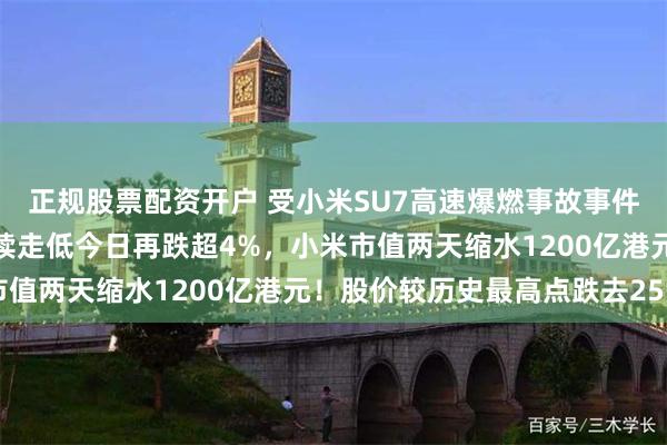 正规股票配资开户 受小米SU7高速爆燃事故事件影响，小米集团股价继续走低今日再跌超4%，小米市值两天缩水1200亿港元！股价较历史最高点跌去25%