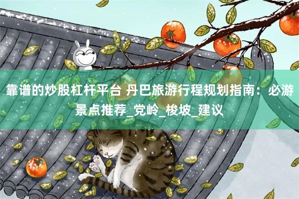 靠谱的炒股杠杆平台 丹巴旅游行程规划指南：必游景点推荐_党岭_梭坡_建议