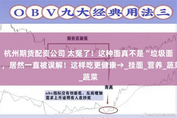 杭州期货配资公司 太冤了！这种面真不是“垃圾面”，居然一直被误解！这样吃更健康→_挂面_营养_蔬菜