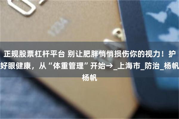 正规股票杠杆平台 别让肥胖悄悄损伤你的视力！护好眼健康，从“体重管理”开始→_上海市_防治_杨帆