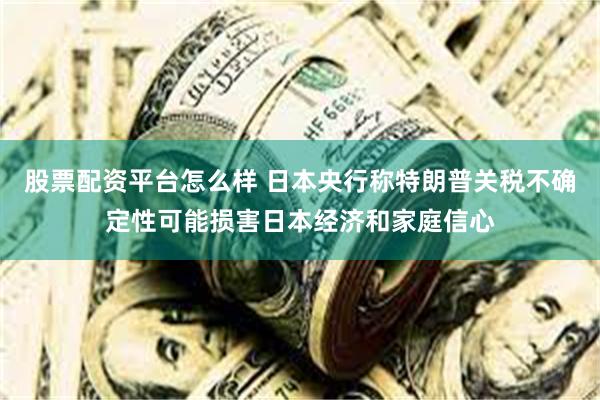 股票配资平台怎么样 日本央行称特朗普关税不确定性可能损害日本经济和家庭信心