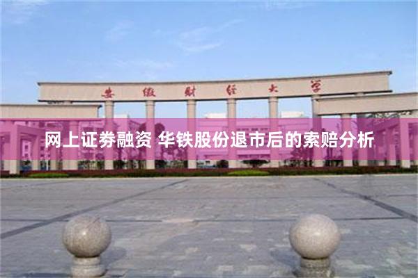 网上证劵融资 华铁股份退市后的索赔分析