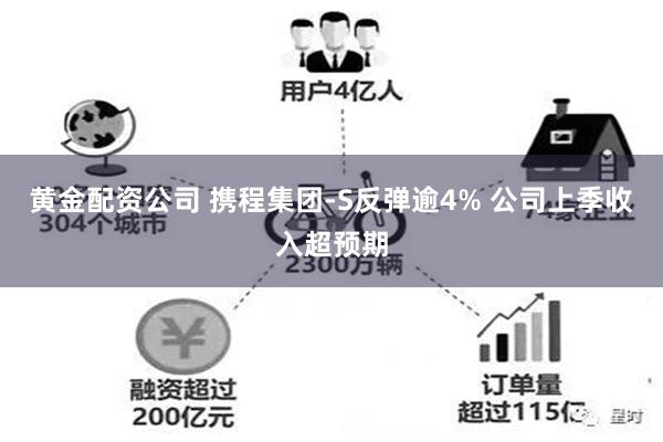 黄金配资公司 携程集团-S反弹逾4% 公司上季收入超预期