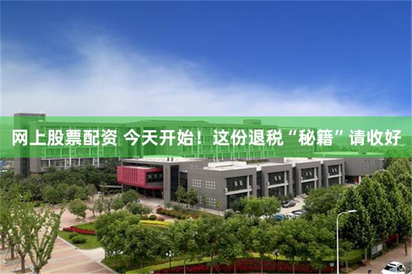 网上股票配资 今天开始！这份退税“秘籍”请收好