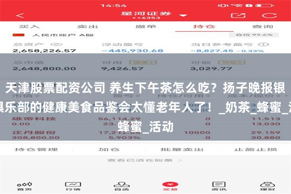 天津股票配资公司 养生下午茶怎么吃？扬子晚报银龄俱乐部的健康美食品鉴会太懂老年人了！_奶茶_蜂蜜_活动