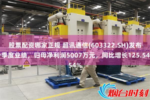 股票配资哪家正规 超讯通信(603322.SH)发布一季度业绩，归母净利润5007万元，同比增长125.54%