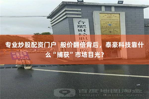 专业炒股配资门户  股价翻倍背后，泰豪科技靠什么“捕获”市场目光？