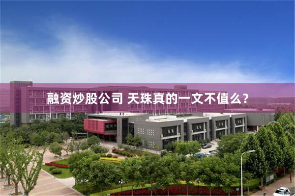 融资炒股公司 天珠真的一文不值么？