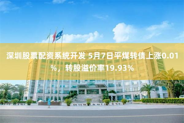 深圳股票配资系统开发 5月7日平煤转债上涨0.01%，转股溢价率19.93%