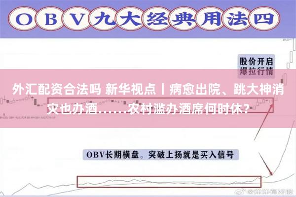 外汇配资合法吗 新华视点丨病愈出院、跳大神消灾也办酒……农村滥办酒席何时休？