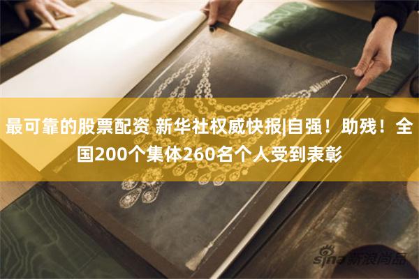 最可靠的股票配资 新华社权威快报|自强！助残！全国200个集体260名个人受到表彰