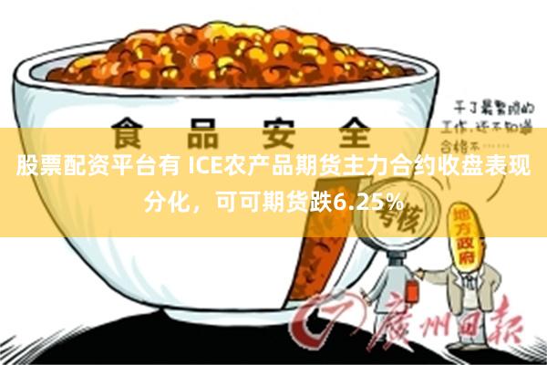 股票配资平台有 ICE农产品期货主力合约收盘表现分化，可可期货跌6.25%