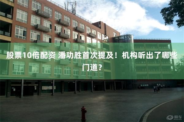 股票10倍配资 潘功胜首次提及！机构听出了哪些门道？