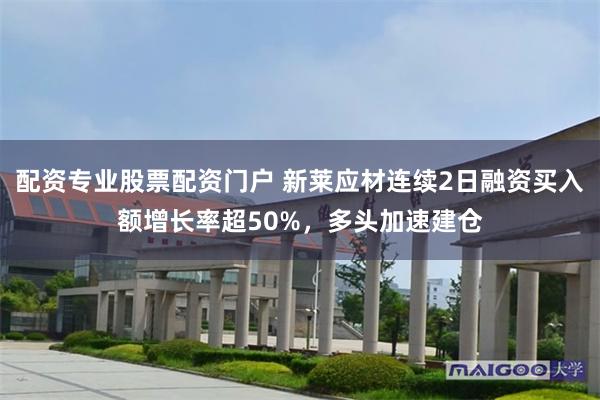 配资专业股票配资门户 新莱应材连续2日融资买入额增长率超50%，多头加速建仓
