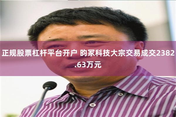 正规股票杠杆平台开户 昀冢科技大宗交易成交2382.63万元