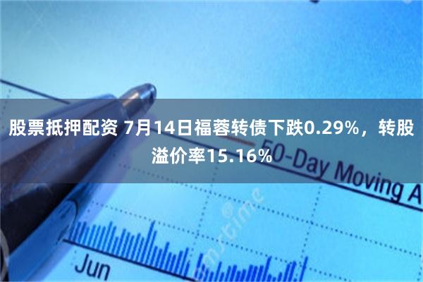 股票抵押配资 7月14日福蓉转债下跌0.29%，转股溢价率15.16%