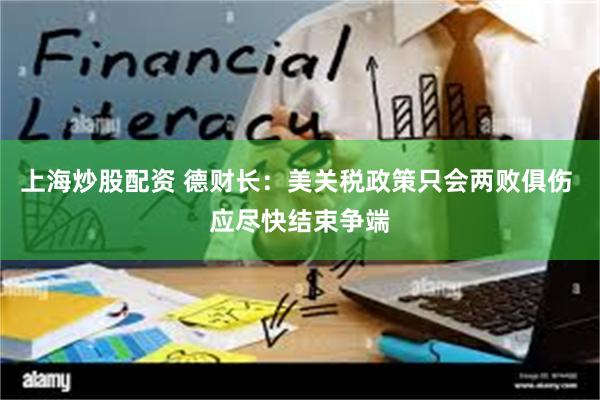 上海炒股配资 德财长：美关税政策只会两败俱伤 应尽快结束争端