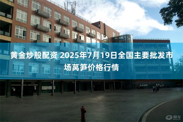 黄金炒股配资 2025年7月19日全国主要批发市场莴笋价格行情