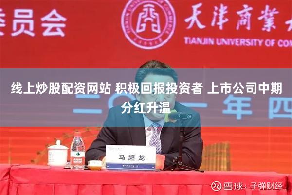线上炒股配资网站 积极回报投资者 上市公司中期分红升温