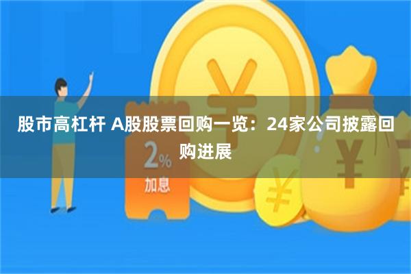 股市高杠杆 A股股票回购一览：24家公司披露回购进展