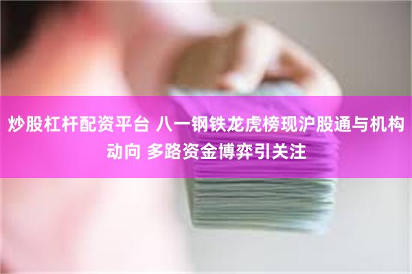 炒股杠杆配资平台 八一钢铁龙虎榜现沪股通与机构动向 多路资金博弈引关注