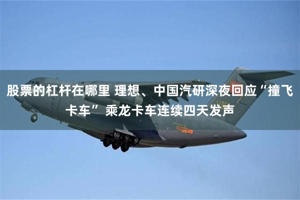 股票的杠杆在哪里 理想、中国汽研深夜回应“撞飞卡车” 乘龙卡车连续四天发声