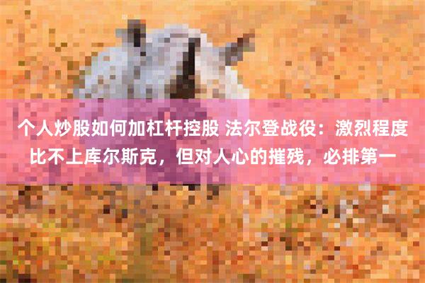 个人炒股如何加杠杆控股 法尔登战役：激烈程度比不上库尔斯克，但对人心的摧残，必排第一