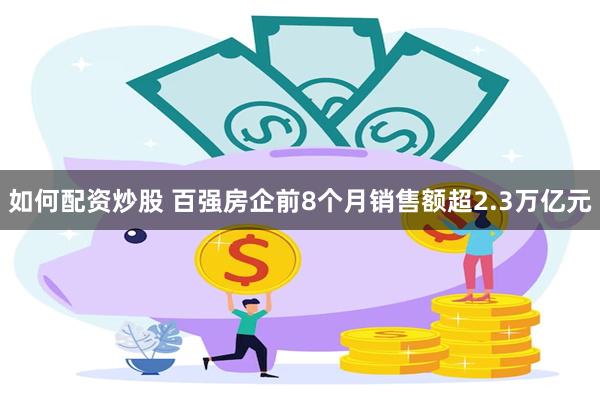 如何配资炒股 百强房企前8个月销售额超2.3万亿元