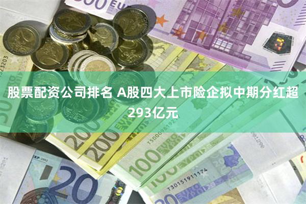 股票配资公司排名 A股四大上市险企拟中期分红超293亿元