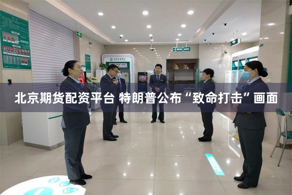 北京期货配资平台 特朗普公布“致命打击”画面