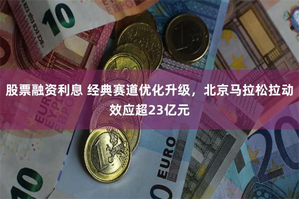 股票融资利息 经典赛道优化升级，北京马拉松拉动效应超23亿元