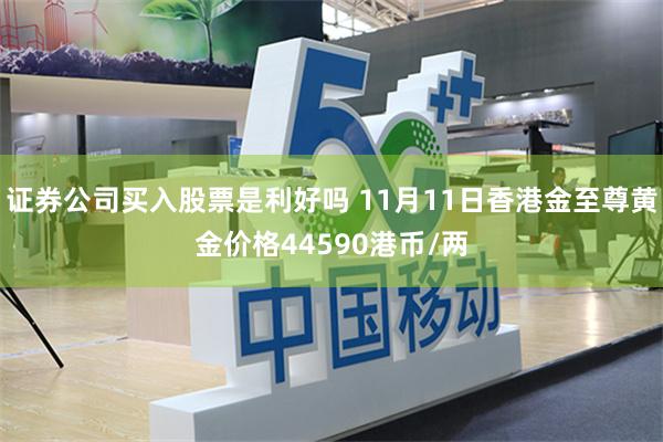 证券公司买入股票是利好吗 11月11日香港金至尊黄金价格44590港币/两