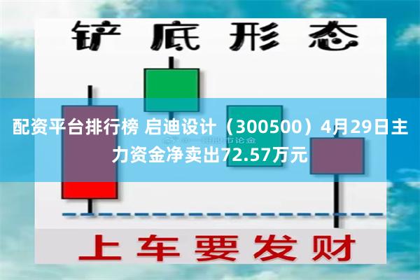 配资平台排行榜 启迪设计（300500）4月29日主力资金净卖出72.57万元