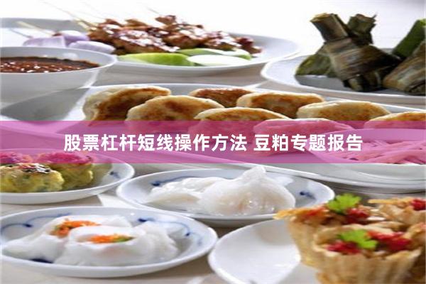 股票杠杆短线操作方法 豆粕专题报告