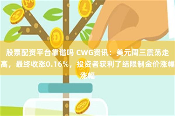 股票配资平台靠谱吗 CWG资讯：美元周三震荡走高，最终收涨0.16%，投资者获利了结限制金价涨幅